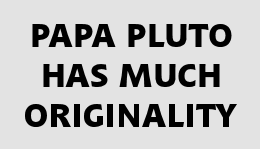 Papa Pluto
                                Has Much Originality